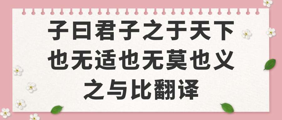 子曰君子之于天下也无适也无莫也义之与比翻译(君子之于天下也,无适也,无莫也,义之与比翻译)