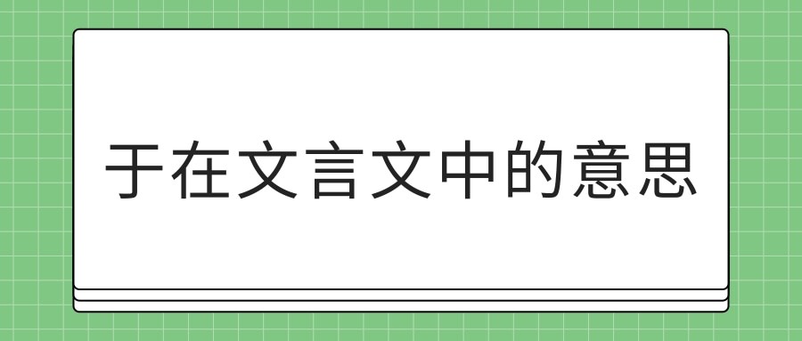 于在文言文中的意思(于在文言文中的意思有哪些)_2