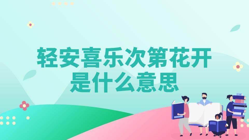 轻安喜乐次第花开是什么意思(心安喜乐,次第花开什么意思)
