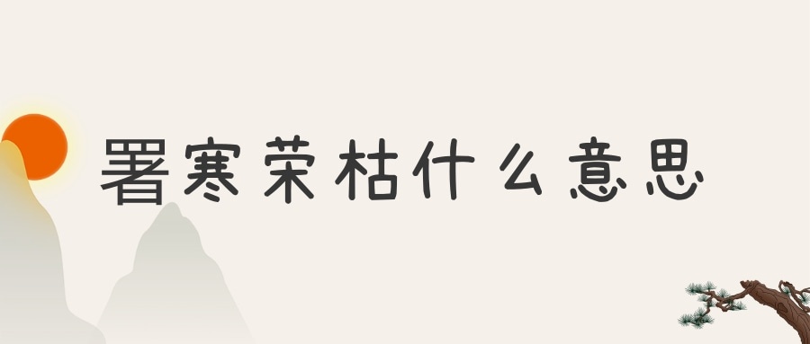 署寒荣枯什么意思(署寒枯荣的意思)