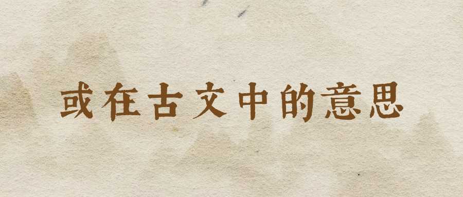 或在古文中的意思(或在古文中的意思及例句)