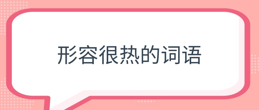 形容很热的词语(形容很热的词语有哪些四字词语)