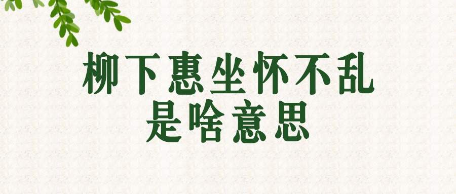 柳下惠坐怀不乱是啥意思(柳下惠坐怀不乱是什么意思)