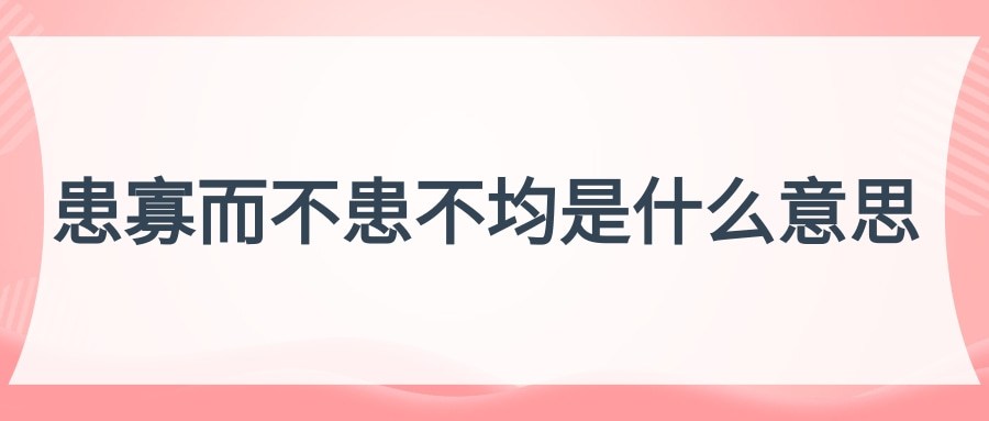 患寡而不患不均是什么意思(人不患寡而患不均是什么意思)