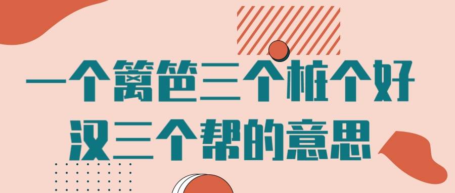 一个篱笆三个桩个好汉三个帮的意思(一个篱笆三个桩一个好汉三个帮的意思是什么)