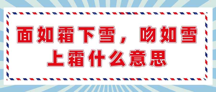 面如霜下雪,吻如雪上霜什么意思(面如雪下霜,吻如霜上雪,啥意思)