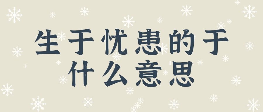 生于忧患的于什么意思(生于忧患的于什么意思-求大神相助!)