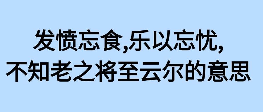 发愤忘食,乐以忘忧,不知老之将至云尔的意思(发愤忘食乐以忘忧不知老之将至云尔的意思拼音)