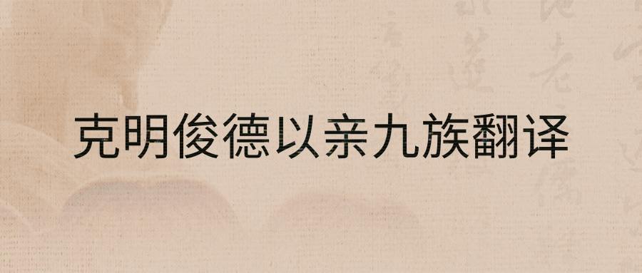 克明俊德以亲九族翻译(克明俊德以亲九族九族既睦翻译)