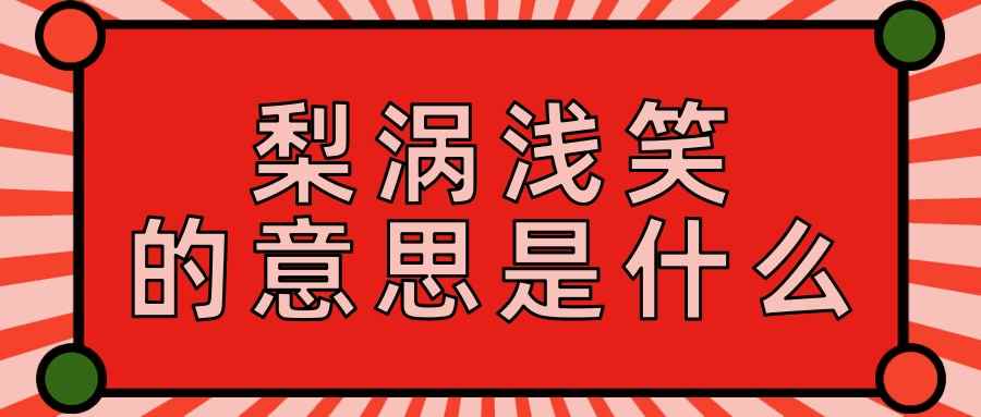 梨涡浅笑的意思是什么(梨涡浅笑的下句是什么意思)