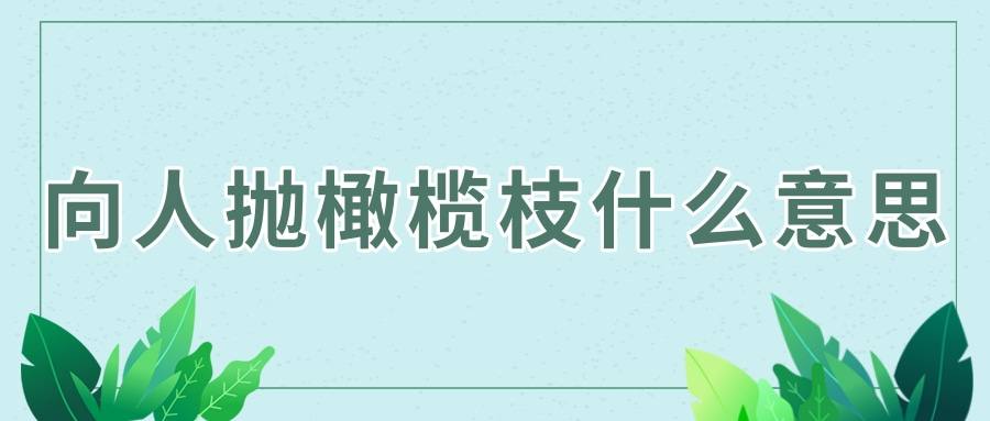 向人抛橄榄枝什么意思(抛橄榄枝是啥意思)