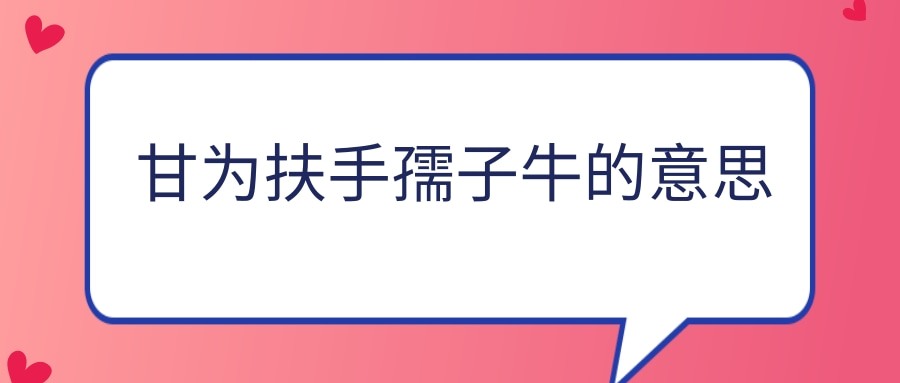 甘为扶手孺子牛的意思(俯首甘为孺子牛的意思)