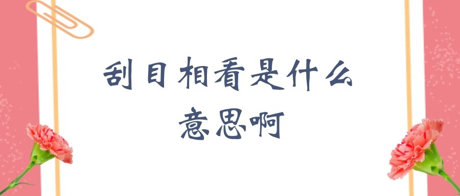 刮目相看是什么意思啊(刮目相看是什么意思呀)