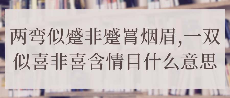 两弯似蹙非蹙罥烟眉,一双似喜非喜含情目什么意思(两弯似蹙非蹙罥烟眉,一双似喜非喜含情目什么意思拼音)