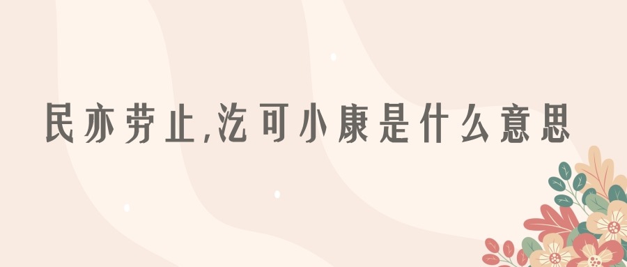 民亦劳止,汔可小康是什么意思(民亦劳止,汔可小康是什么意思怎么读)
