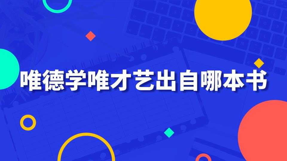 唯德学唯才艺出自哪本书(唯德学唯才艺的意思)