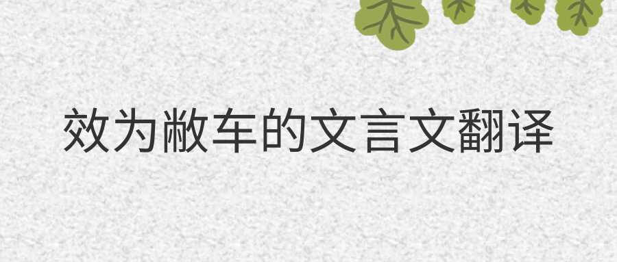 效为敝车的文言文翻译(效为敝车的文言文答案)
