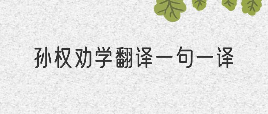 孙权劝学翻译一句一译(孙权劝学翻译一句一译图片)