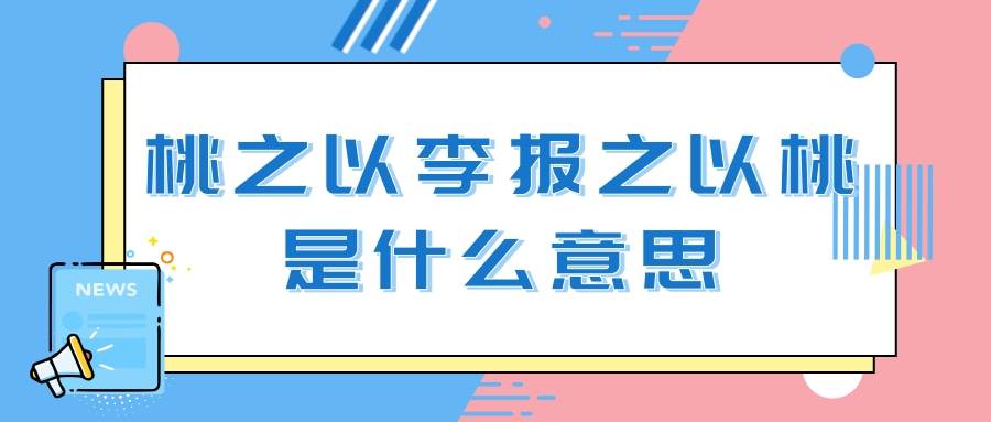 桃之以李报之以桃是什么意思(桃报之以李什么意思-)