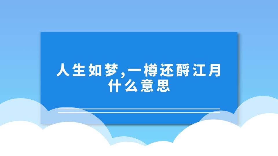 人生如梦，一樽还酹江月什么意思(人生如梦,一樽还酹江月什么意思赏析)