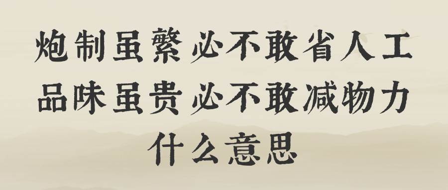 炮制虽繁必不敢省人工品味虽贵必不敢减物力什么意思(炮制虽繁必不敢省人工的意思)