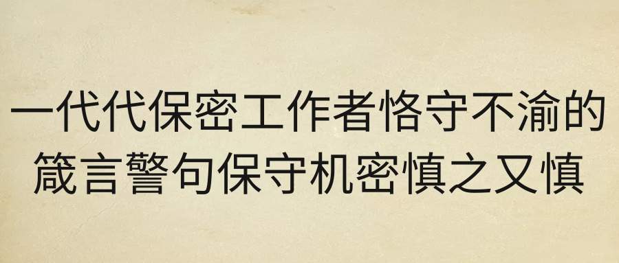 一代代保密工作者恪守不渝的箴言警句保守机密慎之又慎(一代代保密工作者恪守不渝的箴言警句保密机密慎之又慎)
