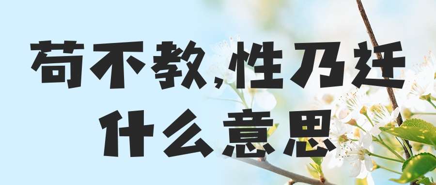 苟不教,性乃迁什么意思(苟不教性乃迁什么意思迁是什么意思)_1