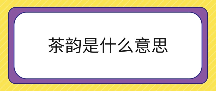 茶韵是什么意思(茶韵是什么意思西藏拉萨移动公司)