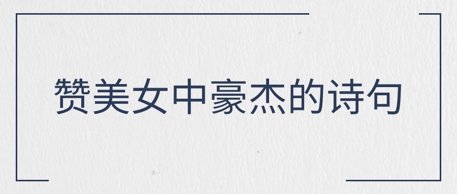 赞美女中豪杰的诗句(赞美女中豪杰的诗句现代)