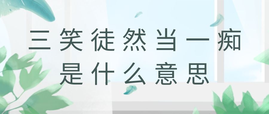 三笑徒然当一痴是什么意思(三笑徒然当一痴上一句)