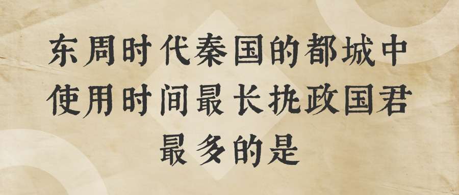 东周时代秦国的都城中使用时间最长执政国君最多的是(东周时期的秦国的都城中使用时间最长执政国君最多的是)