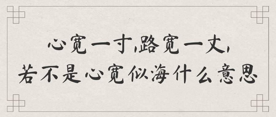心宽一寸,路宽一丈,若不是心宽似海什么意思(心宽一寸,路宽一丈,若不是心宽似海下一句)