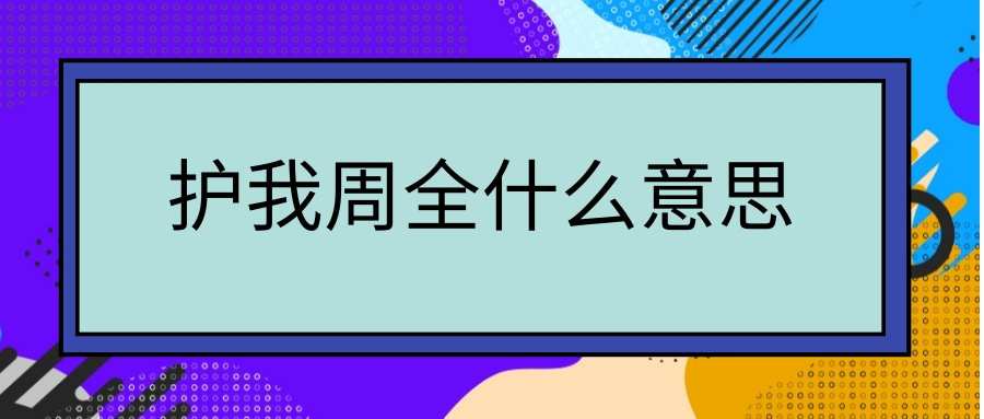 护我周全什么意思(护我周全什么意思还可以怎么说)