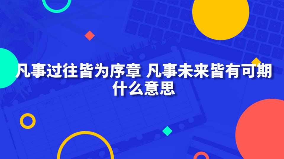 凡事过往皆为序章凡事未来皆有可期什么意思(凡事过往皆为序章未来仍可期)