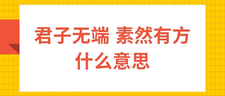 君子无端 素然有方什么意思(君子无端 素然有方)