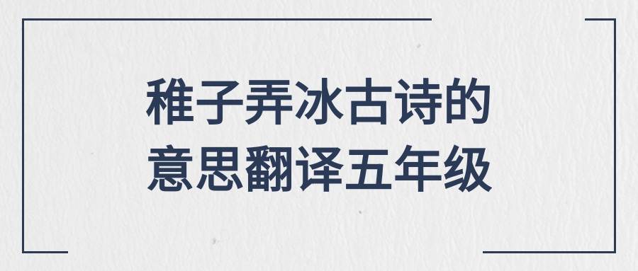 稚子弄冰古诗的意思翻译五年级(稚子弄冰古诗的意思翻译五年级100字)