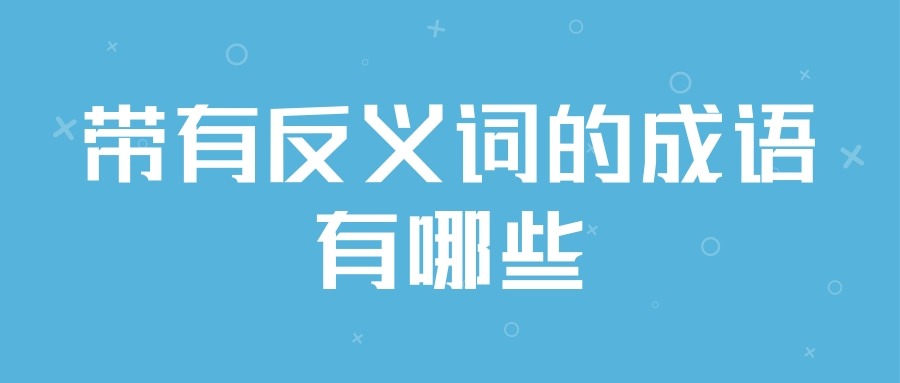 带有反义词的成语有哪些(成语中带有反义词的成语有哪些)