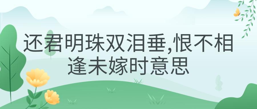 还君明珠双泪垂,恨不相逢未嫁时意思(还君明珠双泪垂,恨不相逢未嫁时意思表达)