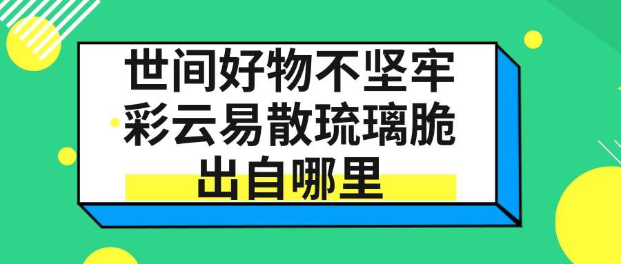 世间好物不坚牢彩云易散琉璃脆出自哪里(世间好物不坚牢彩云易散琉璃脆出自哪里怎么回答)