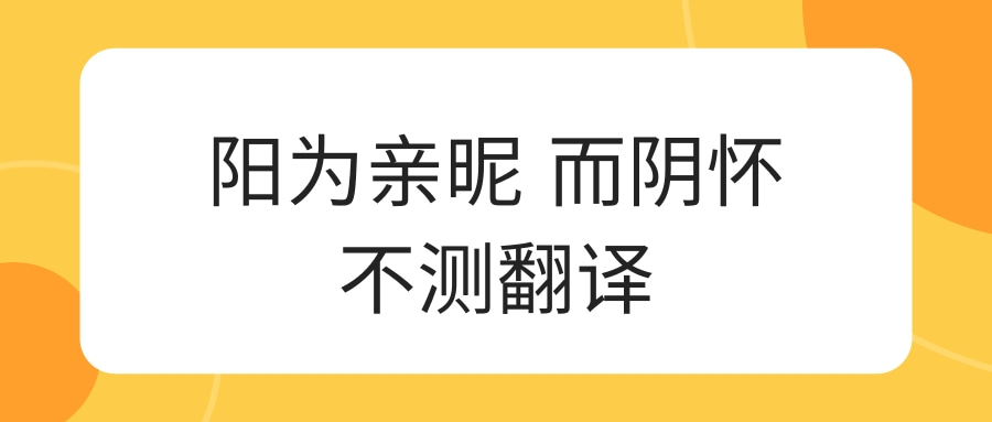 阳为亲昵 而阴怀不测翻译(阳为亲昵 而阴怀不测翻译原文)