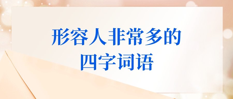 形容人非常多的四字词语(形容人非常多的四字词语有哪些)
