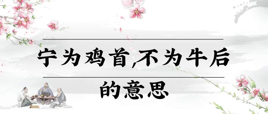 宁为鸡首,不为牛后的意思(宁为鸡头不为牛后是什么意思)