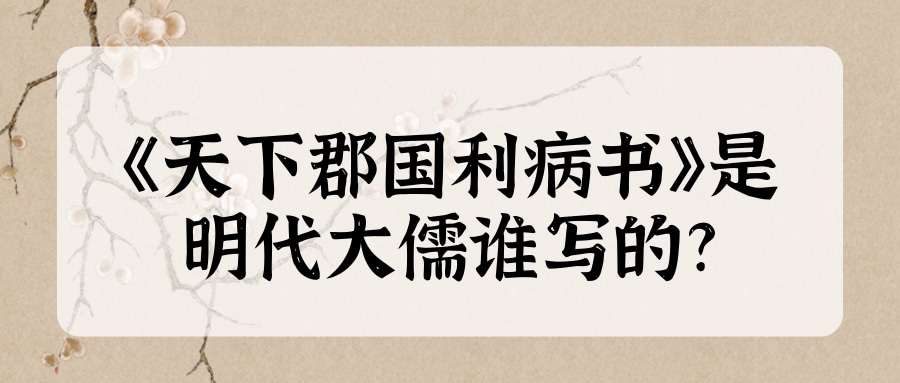 《天下郡国利病书》是明代大儒谁写的(天下郡国利病书是明末清初大儒谁写的)