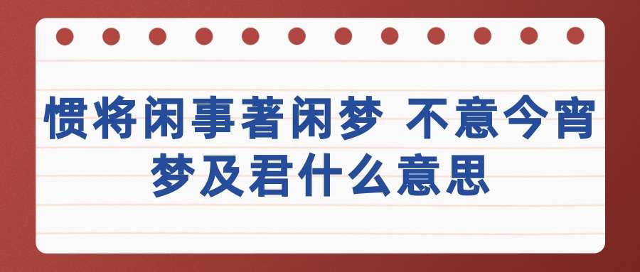 惯将闲事著闲梦 不意今宵梦及君什么意思(惯将闲事着闲梦不意今宵梦及君)