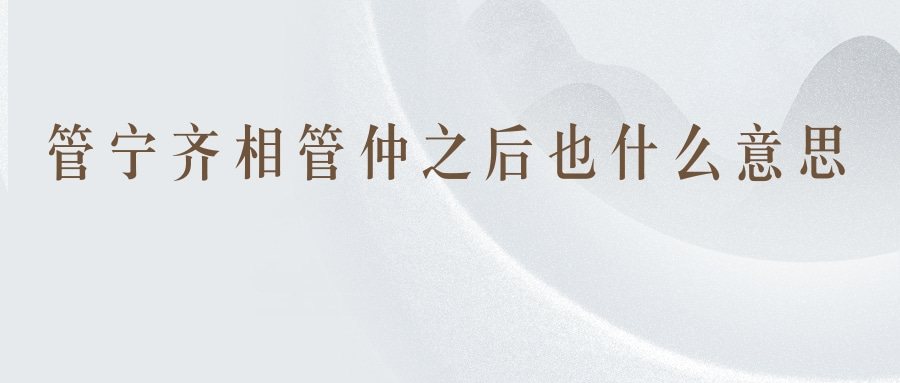 管宁齐相管仲之后也什么意思(管仲相齐啥意思)