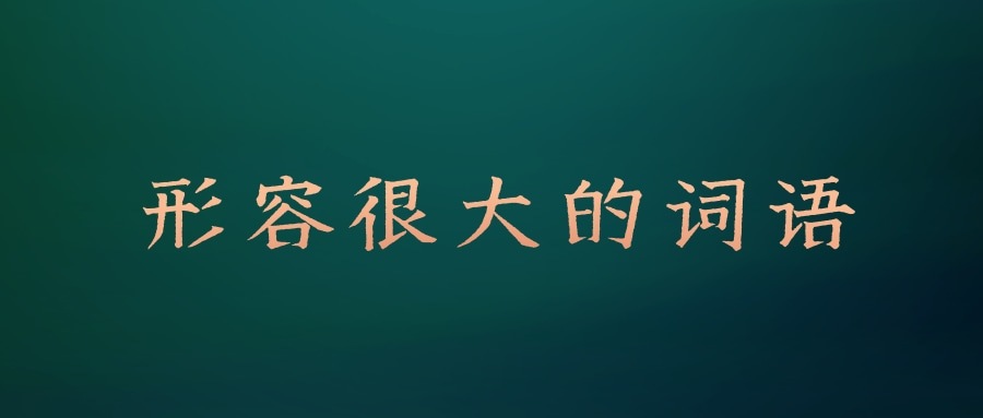 形容很大的词语(形容很大的词语四字词语)