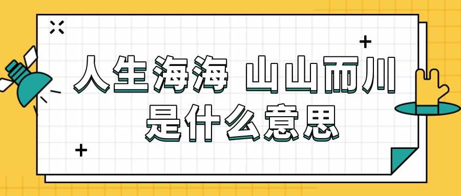 人生海海 山山而川 是什么意思(人生海海山山而川是什么意思)