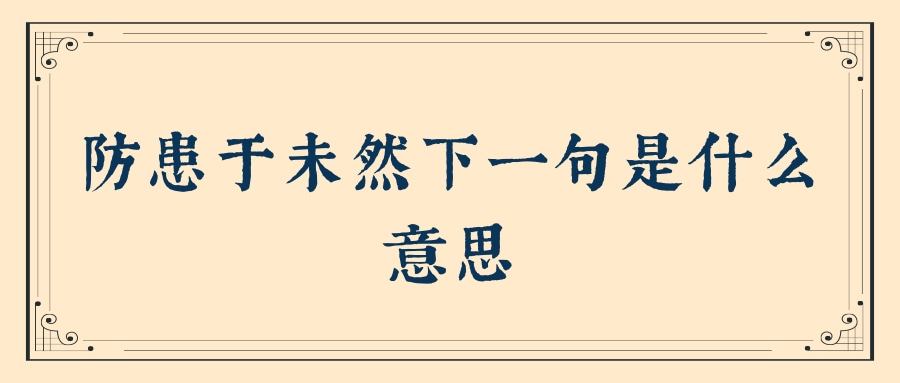 防患于未然下一句是什么意思(防患于未然上一句是什么意思)_1