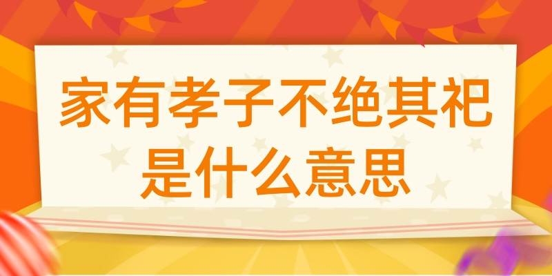 家有孝子不绝其祀是什么意思(家有孝子不绝其祀的意思)