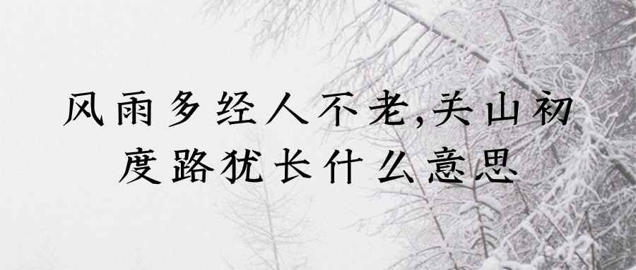 风雨多经人不老,关山初度路犹长什么意思(几经风雨人不老,关山)